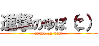 進撃のゆぽ（こ） (attack on titan)