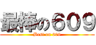 最棒の６０９ (Best on 609)