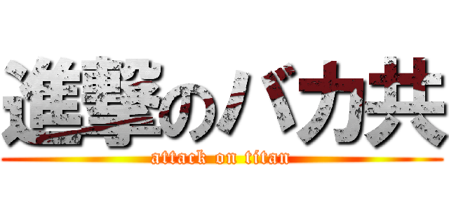 進撃のバカ共 (attack on titan)