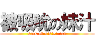 被吸吮の妹汁 (suck on sister-con)