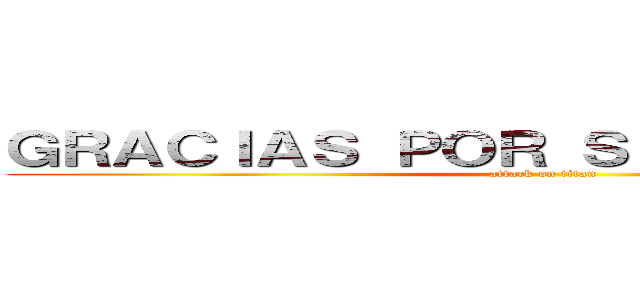 ＧＲＡＣＩＡＳ ＰＯＲ ＳＵ ＡＴＥＮＣＩÓＮ (attack on titan)