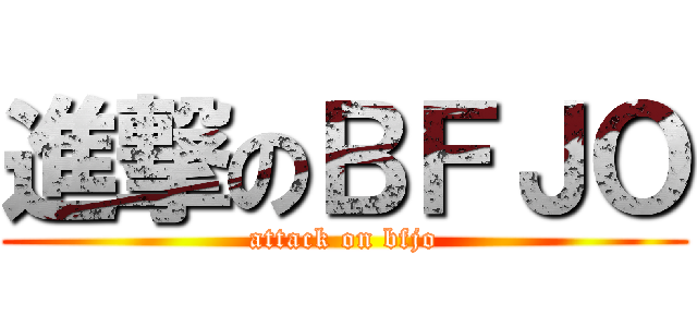 進撃のＢＦＪＯ (attack on bfjo)