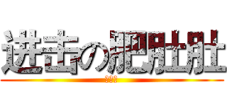 进击の肥肚肚 (肥肚肚)