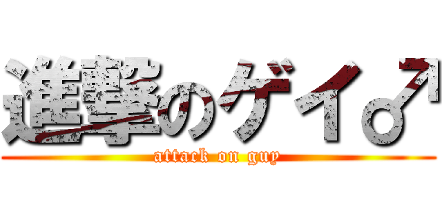 進撃のゲイ♂ (attack on guy)