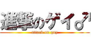 進撃のゲイ♂ (attack on guy)