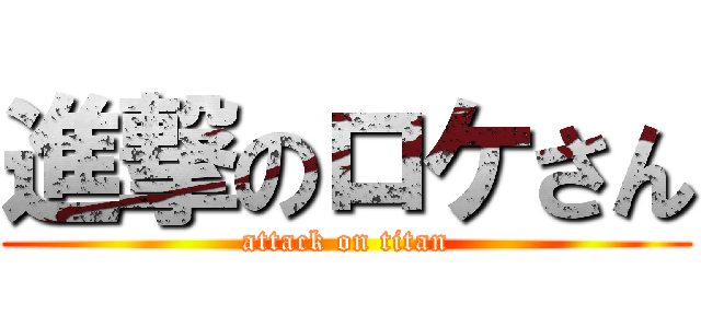 進撃のロケさん (attack on titan)