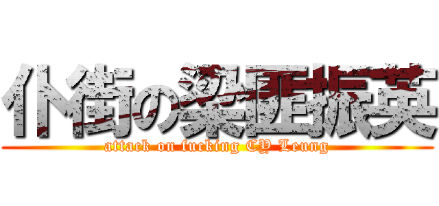 仆街の梁匪振英 (attack on fucking CY Leung)