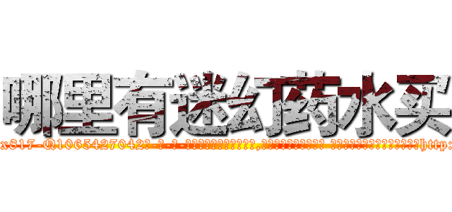 哪里有迷幻药水买 (哪里有迷幻药水买【电-话151x68344x817-Q1065427042元-吉-药-业】我们做的是长期生意,靠的是老客户长期支持 哪里有迷幻药水买在发表了一篇http://sngk.net/xqPdpT

参考消息网我们做的是长期生意,靠的是老客户长期支持也许我们早该意识到，就连鲍勃·霍斯金斯（金球奖戏剧类电影男主角 
)