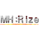 ＭＨ：Ｒｉｚｅ (kanzen ni rivai)