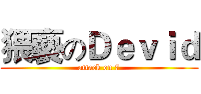 猥褻のＤｅｖｉｄ (attack on 7)