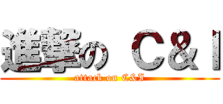 進撃の Ｃ＆Ｉ (attack on C&I)