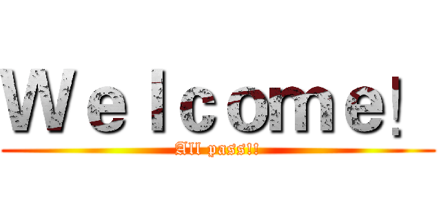 Ｗｅｌｃｏｍｅ！ (All pass!!)