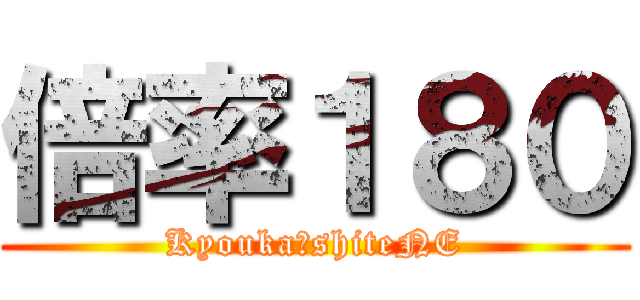 倍率１８０ (Kyouka　shiteNE)