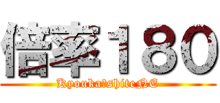 倍率１８０ (Kyouka　shiteNE)