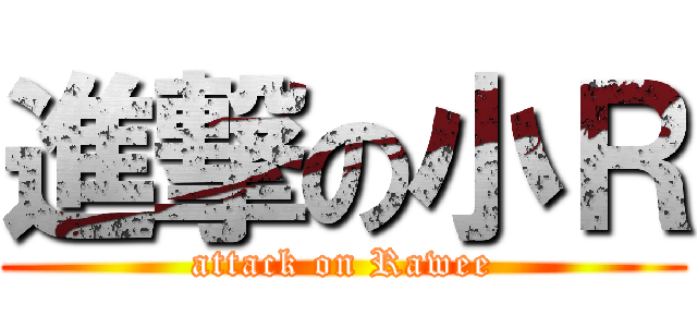 進撃の小Ｒ (attack on Rawee)