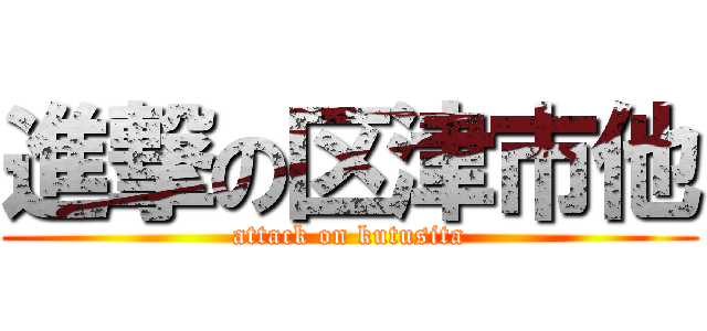 進撃の区津市他 (attack on kutusita)
