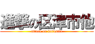 進撃の区津市他 (attack on kutusita)