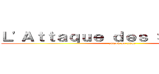Ｌ'Ａｔｔａｑｕｅ ｄｅｓ Ｓｔａｌｉｎｅｓ (attack on titan)
