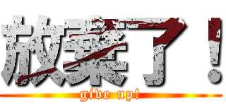 放棄了！ (give up!)