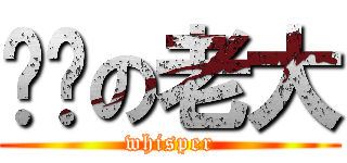 噓噓の老大 (whisper)
