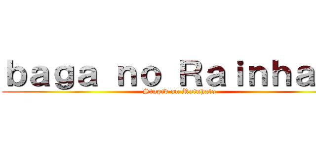 ｂａｇａ ｎｏ Ｒａｉｎｈａｔｏ (Stupid on Rainhato)