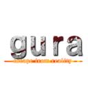 ｇｕｒａ (escape from reality)