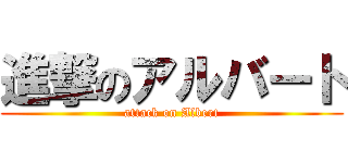 進撃のアルバート (attack on Albert)