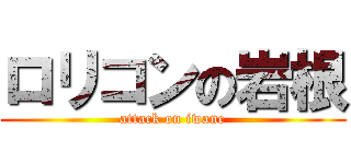 ロリコンの岩根 (attack on iwane)