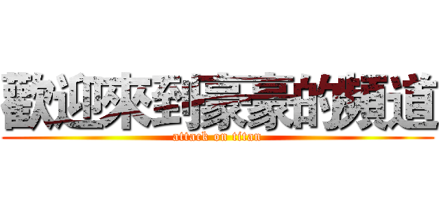 歡迎來到豪豪的頻道 (attack on titan)
