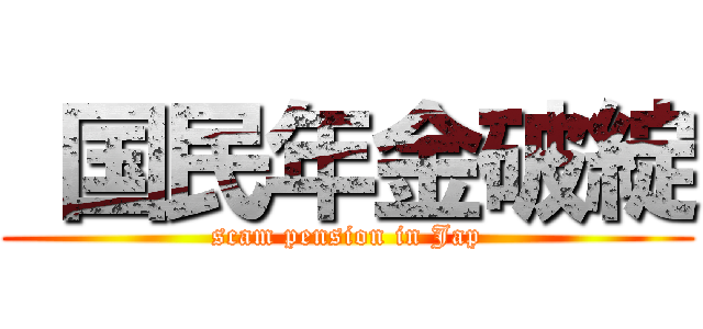  国民年金破綻 (scam pension in Jap)