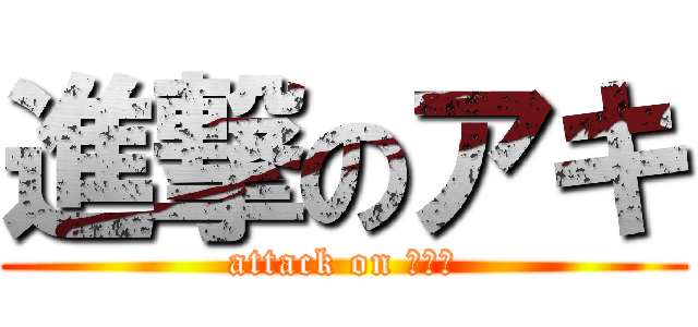 進撃のアキ (attack on あきら)