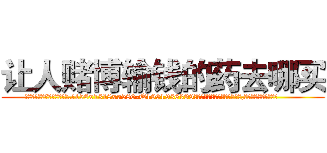 让人赌博输钱的药去哪买 (让人赌博输钱的药去哪买【电.话156x1318x7580-Q1991936399鑫宏药业】我们做的是长期生意,靠的是老客户长期支持
参考消息网2月20日报道 韩媒称，“剩女多、离婚率高的城市，房价一定会上涨。”这是中国经济学家金岩石2016年12月参加在上海举行的房地产相关论坛时说的话。
)