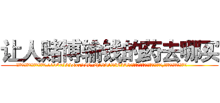 让人赌博输钱的药去哪买 (让人赌博输钱的药去哪买【电.话156x1318x7580-Q1991936399鑫宏药业】我们做的是长期生意,靠的是老客户长期支持
参考消息网2月20日报道 韩媒称，“剩女多、离婚率高的城市，房价一定会上涨。”这是中国经济学家金岩石2016年12月参加在上海举行的房地产相关论坛时说的话。
)