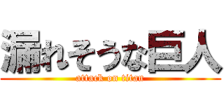 漏れそうな巨人 (attack on titan)