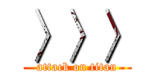 〉〉〉 (attack on titan)
