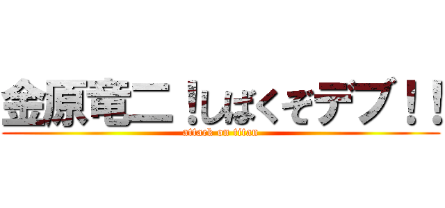 金原竜二！しばくぞデブ！！ (attack on titan)