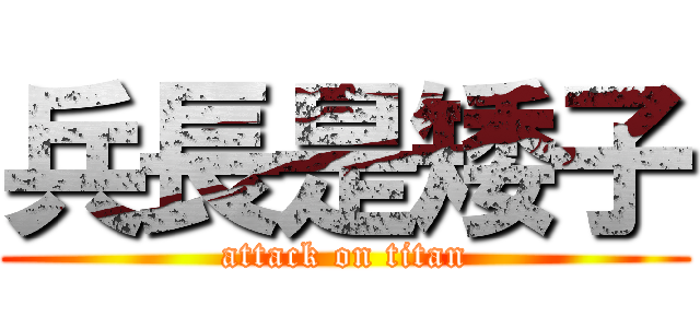 兵長是矮子 (attack on titan)