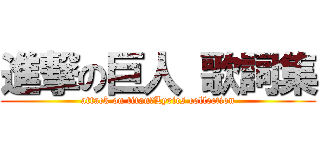 進撃の巨人 歌詞集 (attack on titan　Lyrics collection)