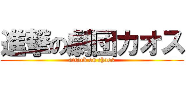 進撃の劇団カオス (attack on chaos)