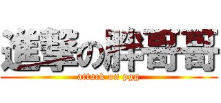 進撃の胖哥哥 (attack on pgg)