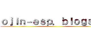 ｏｊｉｎ－ｅｓｐ．ｂｌｏｇｓｐｏ ()