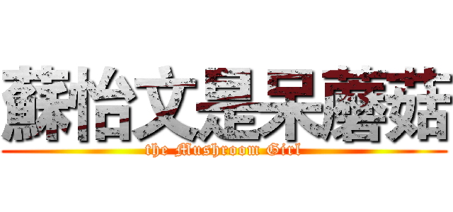 蘇怡文是呆蘑菇 (the Mushroom Girl)