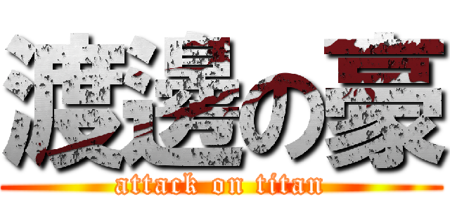渡邊の豪 (attack on titan)
