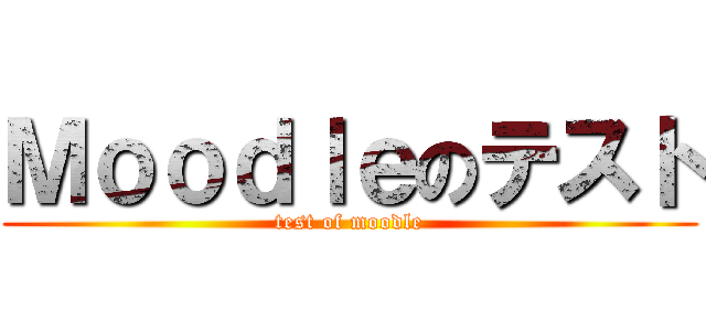 Ｍｏｏｄｌｅのテスト (test of moodle)