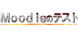 Ｍｏｏｄｌｅのテスト (test of moodle)