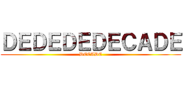 ＤＥＤＥＤＥＤＥＣＡＤＥ (DECADE)