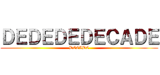 ＤＥＤＥＤＥＤＥＣＡＤＥ (DECADE)