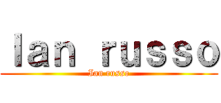 Ｉａｎ ｒｕｓｓｏ (Ian russo)