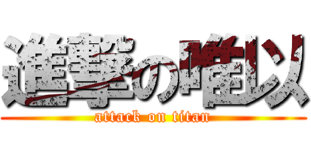 進撃の唯以 (attack on titan)