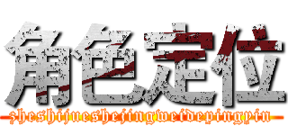 角色定位 (zheshijueshejingweidepingyin)